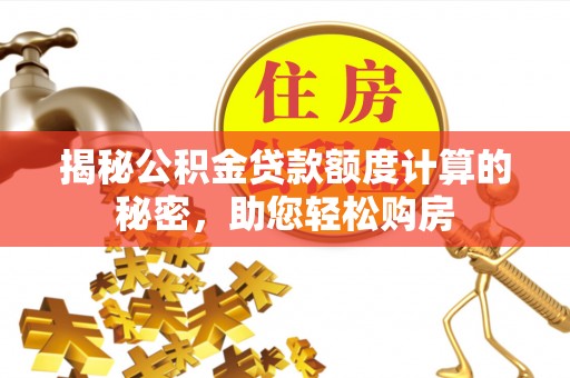 大足揭秘公积金贷款额度计算的秘密，助您轻松购房
