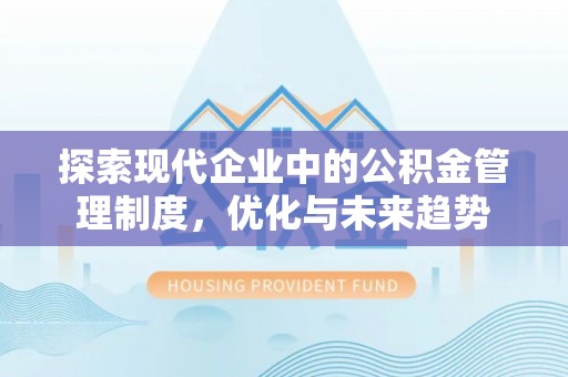 大足探索现代企业中的公积金管理制度，优化与未来趋势