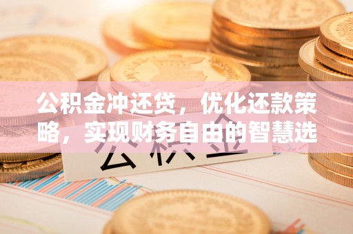 大足公积金冲还贷，优化还款策略，实现财务自由的智慧选择