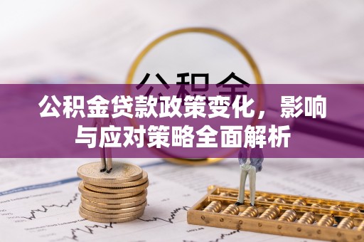 大足公积金贷款政策变化，影响与应对策略全面解析