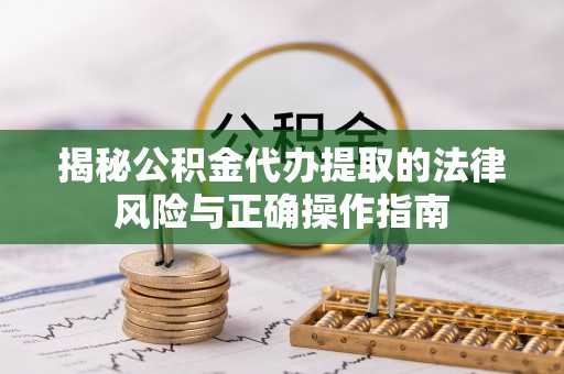 大足揭秘公积金代办提取的法律风险与正确操作指南