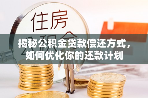 大足揭秘公积金贷款偿还方式，如何优化你的还款计划