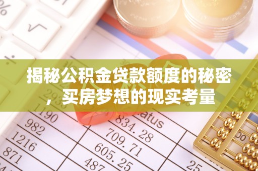 大足揭秘公积金贷款额度的秘密，买房梦想的现实考量