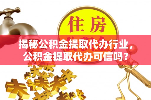 大足揭秘公积金提取代办行业，公积金提取代办可信吗？