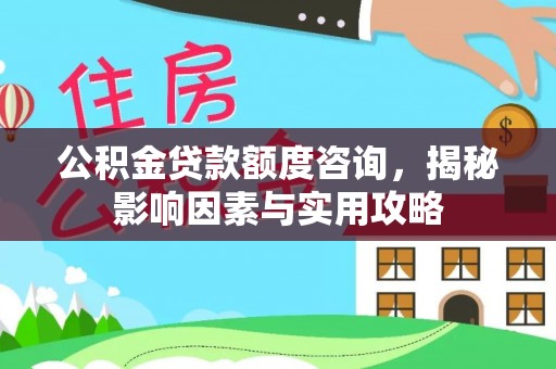 大足公积金贷款额度咨询，揭秘影响因素与实用攻略