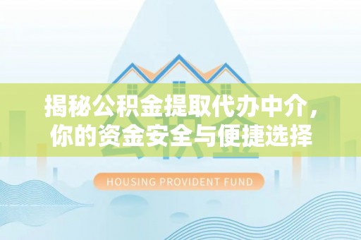 大足揭秘公积金提取代办中介，你的资金安全与便捷选择