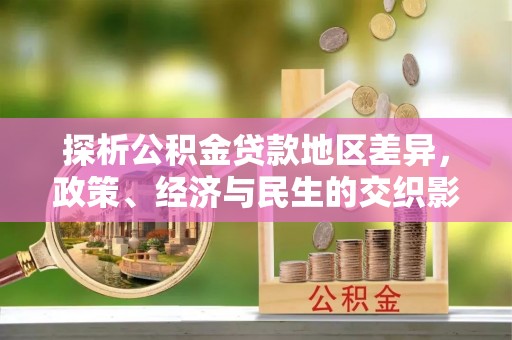 大足探析公积金贷款地区差异，政策、经济与民生的交织影响