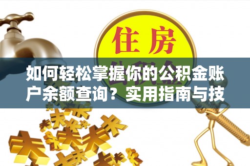 大足如何轻松掌握你的公积金账户余额查询？实用指南与技巧