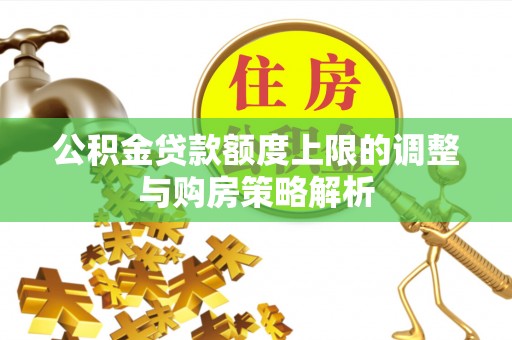 大足公积金贷款额度上限的调整与购房策略解析