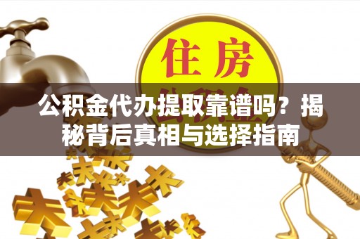 大足公积金代办提取靠谱吗？揭秘背后真相与选择指南