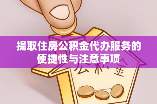 大足提取住房公积金代办服务的便捷性与注意事项