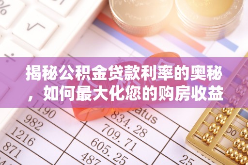 大足揭秘公积金贷款利率的奥秘，如何最大化您的购房收益