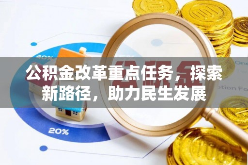 大足公积金改革重点任务，探索新路径，助力民生发展