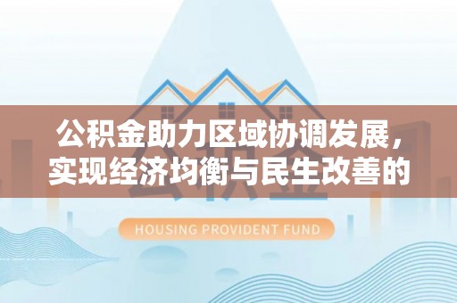 大足公积金助力区域协调发展，实现经济均衡与民生改善的新路径