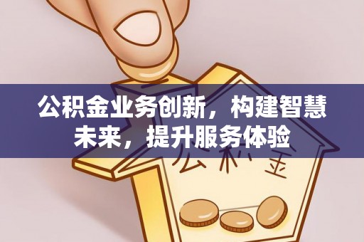 大足公积金业务创新，构建智慧未来，提升服务体验