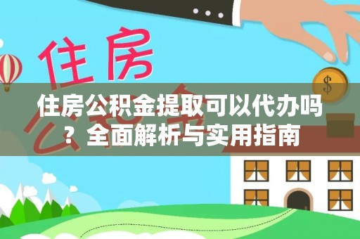 大足住房公积金提取可以代办吗？全面解析与实用指南