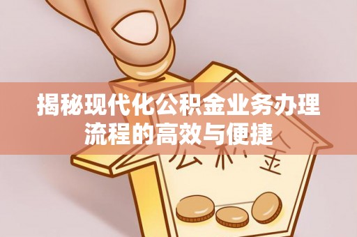 大足揭秘现代化公积金业务办理流程的高效与便捷