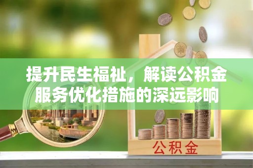 大足提升民生福祉，解读公积金服务优化措施的深远影响