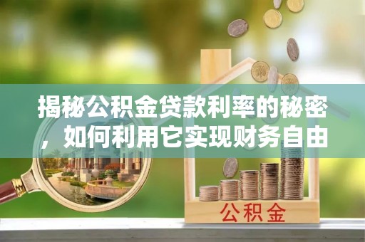 大足揭秘公积金贷款利率的秘密，如何利用它实现财务自由？