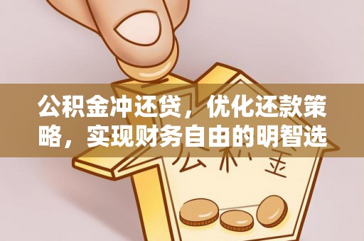 大足公积金冲还贷，优化还款策略，实现财务自由的明智选择