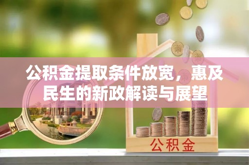 大足公积金提取条件放宽，惠及民生的新政解读与展望