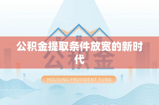 大足公积金提取条件放宽的新时代