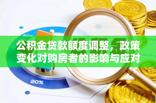 大足公积金贷款额度调整，政策变化对购房者的影响与应对策略