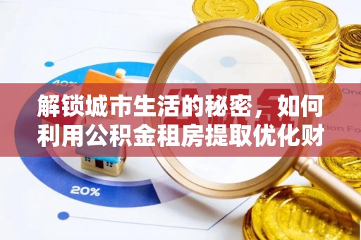 大足解锁城市生活的秘密，如何利用公积金租房提取优化财务规划