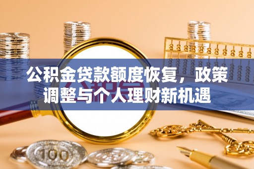 大足公积金贷款额度恢复，政策调整与个人理财新机遇