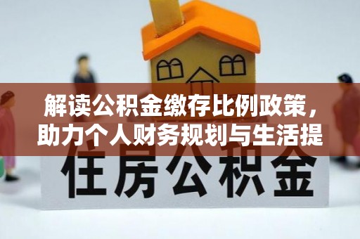 大足解读公积金缴存比例政策，助力个人财务规划与生活提升