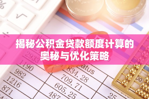 大足揭秘公积金贷款额度计算的奥秘与优化策略
