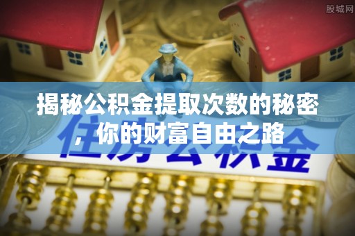 大足揭秘公积金提取次数的秘密，你的财富自由之路