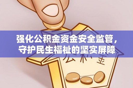 大足强化公积金资金安全监管，守护民生福祉的坚实屏障
