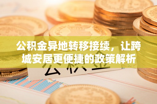 大足公积金异地转移接续，让跨城安居更便捷的政策解析
