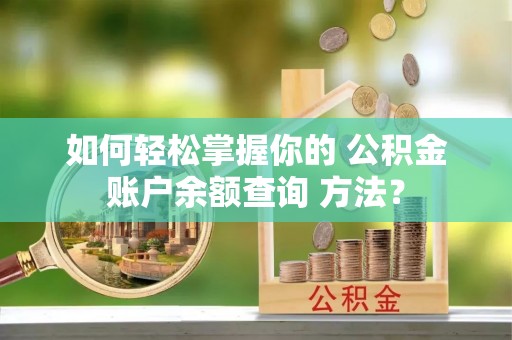 大足如何轻松掌握你的 公积金账户余额查询 方法？