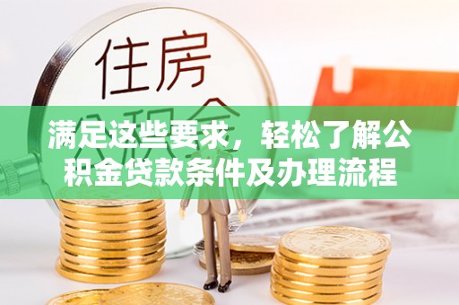 大足满足这些要求，轻松了解公积金贷款条件及办理流程