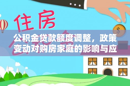 大足公积金贷款额度调整，政策变动对购房家庭的影响与应对策略