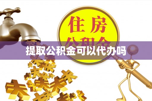 大足提取公积金可以代办吗