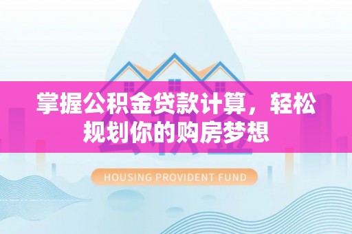 大足掌握公积金贷款计算，轻松规划你的购房梦想