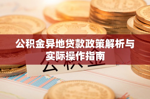 大足公积金异地贷款政策解析与实际操作指南