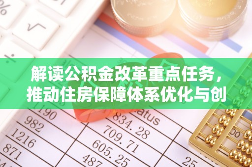 大足解读公积金改革重点任务，推动住房保障体系优化与创新