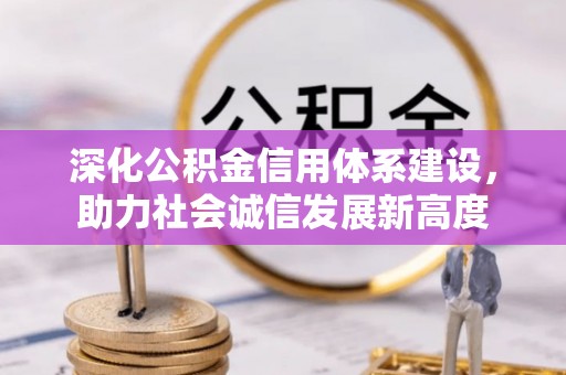 大足深化公积金信用体系建设，助力社会诚信发展新高度