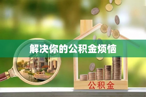 大足解决你的公积金烦恼