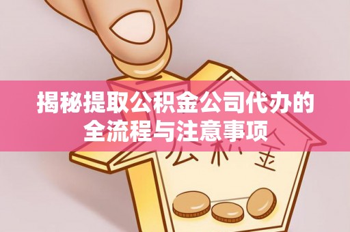 大足揭秘提取公积金公司代办的全流程与注意事项