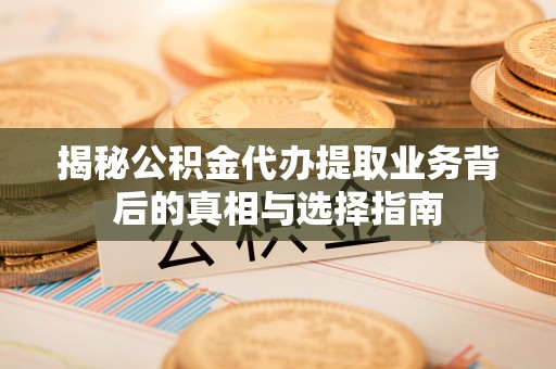 大足揭秘公积金代办提取业务背后的真相与选择指南