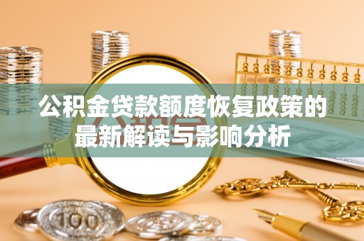 大足公积金贷款额度恢复政策的最新解读与影响分析