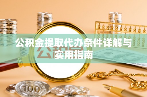 大足公积金提取代办条件详解与实用指南