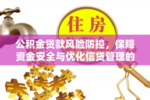 大足公积金贷款风险防控，保障资金安全与优化信贷管理的关键策略