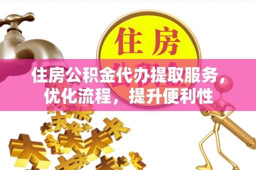 大足住房公积金代办提取服务，优化流程，提升便利性