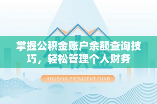 大足掌握公积金账户余额查询技巧，轻松管理个人财务